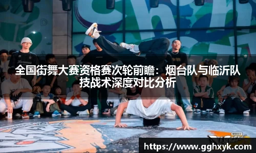 全国街舞大赛资格赛次轮前瞻：烟台队与临沂队技战术深度对比分析