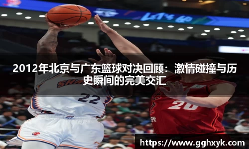 2012年北京与广东篮球对决回顾：激情碰撞与历史瞬间的完美交汇