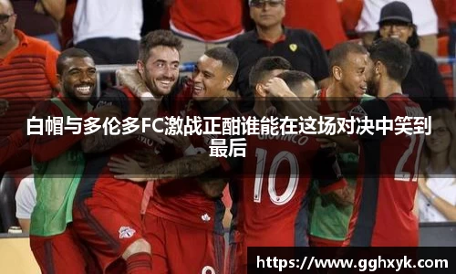 白帽与多伦多FC激战正酣谁能在这场对决中笑到最后